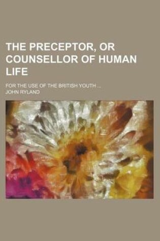 Cover of The Preceptor, or Counsellor of Human Life; For the Use of the British Youth