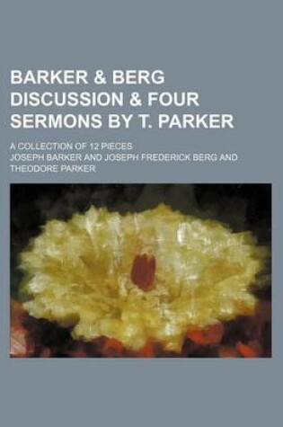 Cover of Barker & Berg Discussion & Four Sermons by T. Parker; A Collection of 12 Pieces