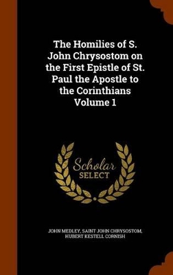 Book cover for The Homilies of S. John Chrysostom on the First Epistle of St. Paul the Apostle to the Corinthians Volume 1