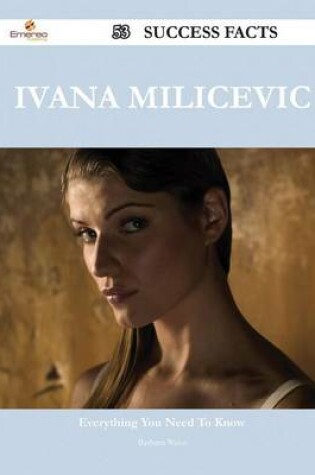 Cover of Ivana Milicevic 53 Success Facts - Everything You Need to Know about Ivana Milicevic