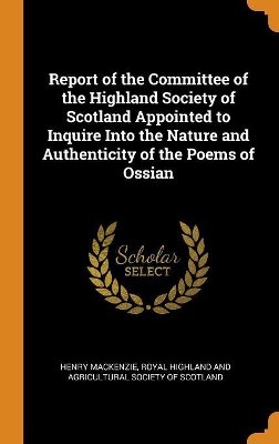 Book cover for Report of the Committee of the Highland Society of Scotland Appointed to Inquire Into the Nature and Authenticity of the Poems of Ossian