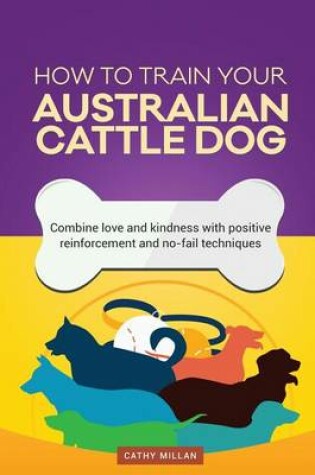 Cover of How to Train Your Australian Cattle Dog (Dog Training Collection)