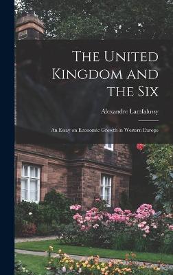 Book cover for The United Kingdom and the Six; an Essay on Economic Growth in Western Europe