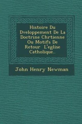 Cover of Histoire Du D Veloppement de La Doctrine Chr Tienne Ou Motifs de Retour L'Eglise Catholique..