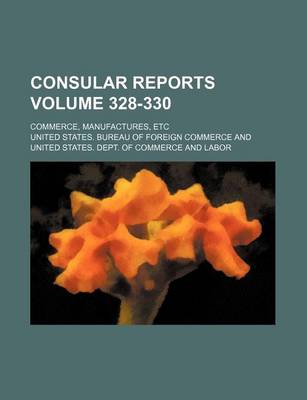 Book cover for Consular Reports Volume 328-330; Commerce, Manufactures, Etc