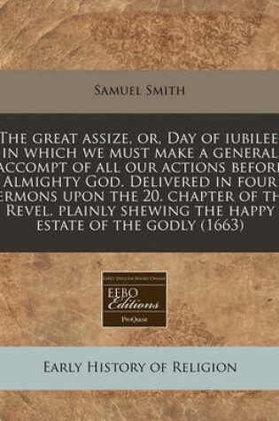 Cover of The Great Assize, Or, Day of Iubilee, in Which We Must Make a General Accompt of All Our Actions Before Almighty God. Delivered in Four Sermons Upon the 20. Chapter of the Revel. Plainly Shewing the Happy Estate of the Godly (1663)