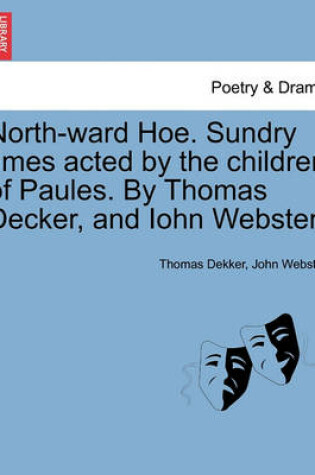Cover of North-Ward Hoe. Sundry Times Acted by the Children of Paules. by Thomas Decker, and Iohn Webster.