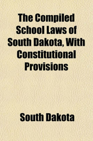 Cover of The Compiled School Laws of South Dakota, with Constitutional Provisions