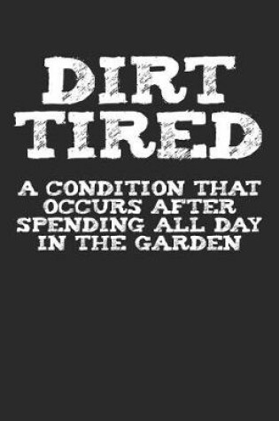 Cover of Dirt Tired a Condition That Occurs After Spending All Day in the Garden