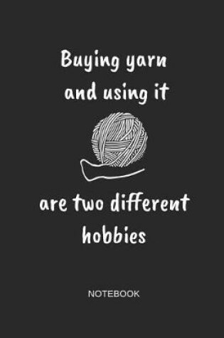 Cover of Buying Yarn and Using It Are Two Different Hobbies Notebook