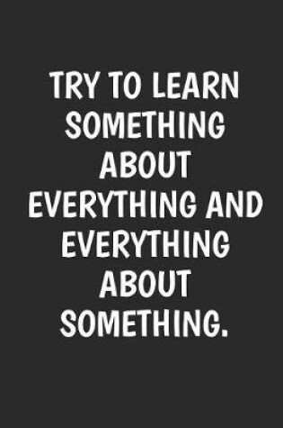 Cover of Try to Learn Something About Everything And Everything About Something