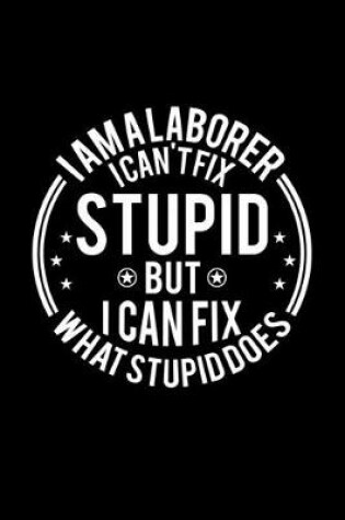 Cover of I am A Laborer I Can't Fix Stupid But I Can Fix What Stupid Does