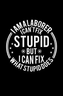 Book cover for I am A Laborer I Can't Fix Stupid But I Can Fix What Stupid Does