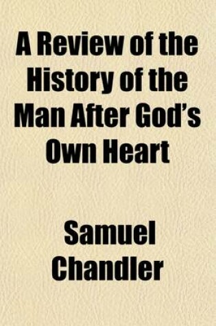 Cover of A Review of the History of the Man After God's Own Heart; By Samuel Chandler