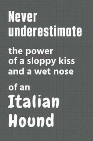 Cover of Never underestimate the power of a sloppy kiss and a wet nose of an Italian Hound