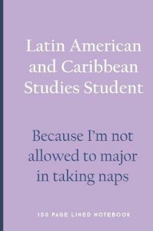 Cover of Latin American and Caribbean Studies Student - Because I'm Not Allowed to Major in Taking Naps