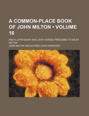 Book cover for A Common-Place Book of John Milton (16); And a Latin Essay and Latin Verses Presumed to Be by Milton