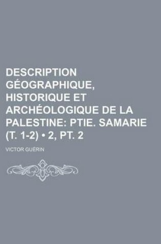 Cover of Description Geographique, Historique Et Archeologique de La Palestine (2, PT. 2); Ptie. Samarie (T. 1-2)