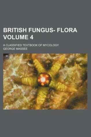 Cover of British Fungus- Flora Volume 4; A Classified Textbook of Mycology