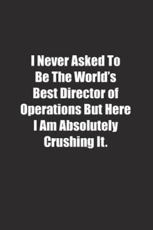 Cover of I Never Asked To Be The World's Best Director of Operations But Here I Am Absolutely Crushing It.