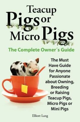 Cover of Teacup Pigs and Micro Pigs, The Complete Owner's Guide