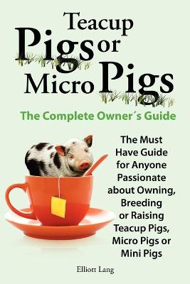 Book cover for Teacup Pigs and Micro Pigs, The Complete Owner's Guide