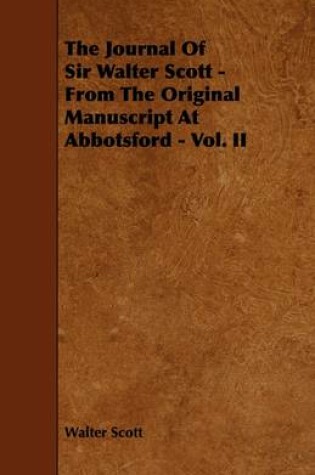 Cover of The Journal Of Sir Walter Scott - From The Original Manuscript At Abbotsford - Vol. II