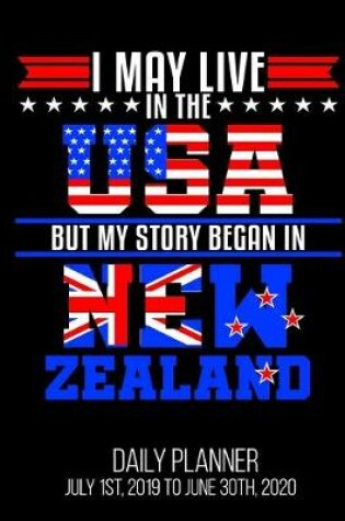 Cover of I May Live In The USA But My Story Began In New Zealand Daily Planner July 1st, 2019 To June 30th, 2020