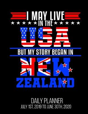 Book cover for I May Live In The USA But My Story Began In New Zealand Daily Planner July 1st, 2019 To June 30th, 2020