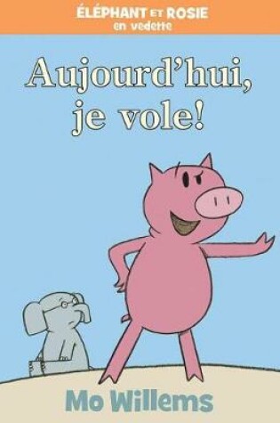 Cover of Éléphant Et Rosie: Aujourd'hui, Je Vole!