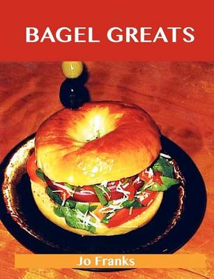 Book cover for Bagel Greats: Delicious Bagel Recipes, the Top 40 Bagel Recipes