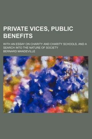 Cover of Private Vices, Public Benefits; With an Essay on Charity and Charity Schools, and a Search Into the Nature of Society