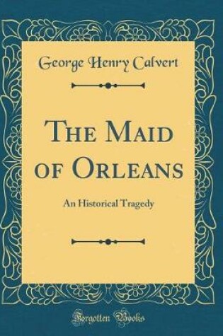 Cover of The Maid of Orleans: An Historical Tragedy (Classic Reprint)