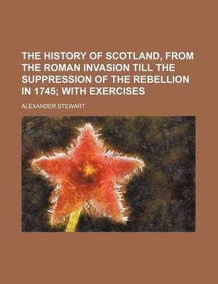 Book cover for The History of Scotland, from the Roman Invasion Till the Suppression of the Rebellion in 1745; With Exercises