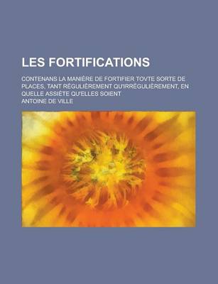 Book cover for Les Fortifications; Contenans La Maniere de Fortifier Tovte Sorte de Places, Tant Regulierement Qu'irregulierement, En Quelle Assiete Qu'elles Soient