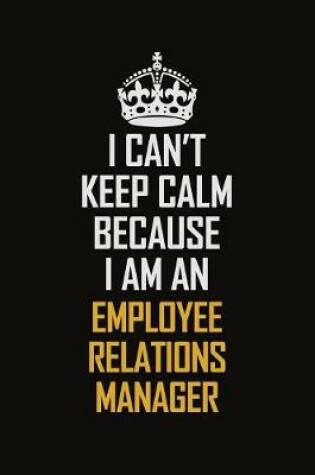 Cover of I Can't Keep Calm Because I Am An Employee Relations Manager