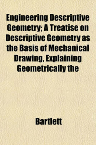 Cover of Engineering Descriptive Geometry; A Treatise on Descriptive Geometry as the Basis of Mechanical Drawing, Explaining Geometrically the