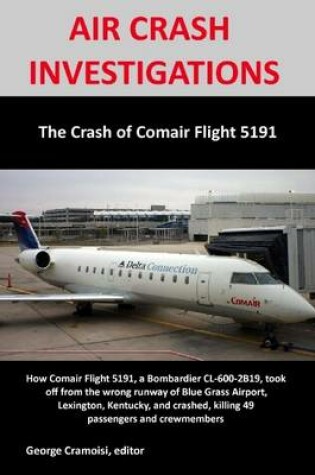 Cover of Air Crash Investigations: The Crash Of Comair Flight 5191- How Comair Flight 5191, a Bombardier Cl-600-2819, Took Off from the Wrong Runway of Blue Grass Airport, Lexington Kentucky, and Crashed, Killing 49 Passengers and Crewmembers