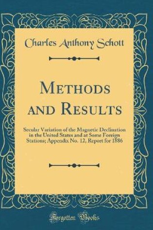 Cover of Methods and Results: Secular Variation of the Magnetic Declination in the United States and at Some Foreign Stations; Appendix No. 12, Report for 1886 (Classic Reprint)