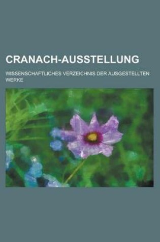 Cover of Cranach-Ausstellung; Wissenschaftliches Verzeichnis Der Ausgestellten Werke