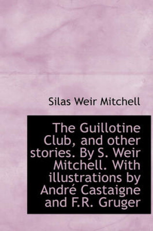 Cover of The Guillotine Club, and Other Stories. by S. Weir Mitchell. with Illustrations by Andr Castaigne a