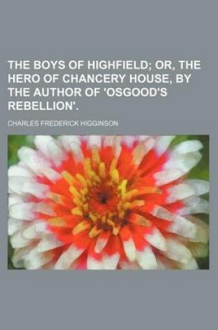 Cover of The Boys of Highfield; Or, the Hero of Chancery House, by the Author of 'Osgood's Rebellion'.