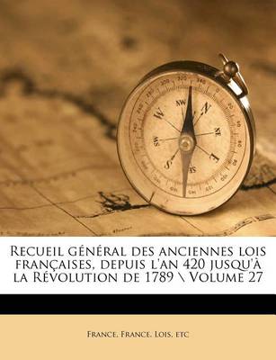 Book cover for Recueil Général Des Anciennes Lois Françaises, Depuis l'An 420 Jusqu'à La Révolution de 1789 \ Volume 27