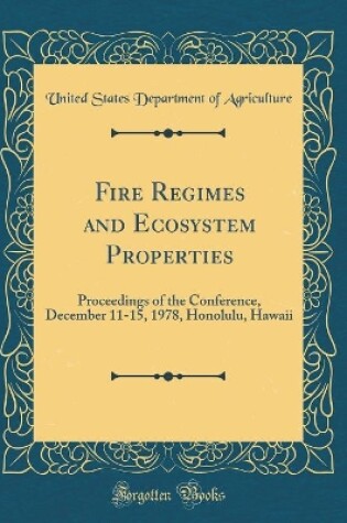 Cover of Fire Regimes and Ecosystem Properties: Proceedings of the Conference, December 11-15, 1978, Honolulu, Hawaii (Classic Reprint)