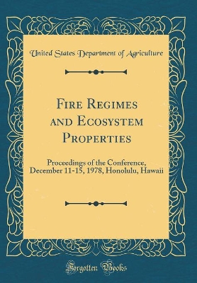 Book cover for Fire Regimes and Ecosystem Properties: Proceedings of the Conference, December 11-15, 1978, Honolulu, Hawaii (Classic Reprint)