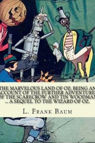 Cover of The marvelous land of Oz; being an account of the further adventures of the Scarecrow and Tin Woodman ... a sequel to the Wizard of Oz. By; L. Frank Baum, illustrated By