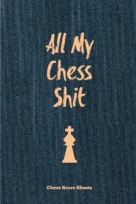 Book cover for All My Chess Shit, Chess Score Sheets