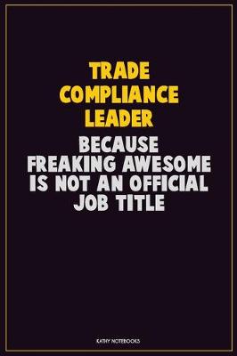 Book cover for Trade Compliance Leader, Because Freaking Awesome Is Not An Official Job Title