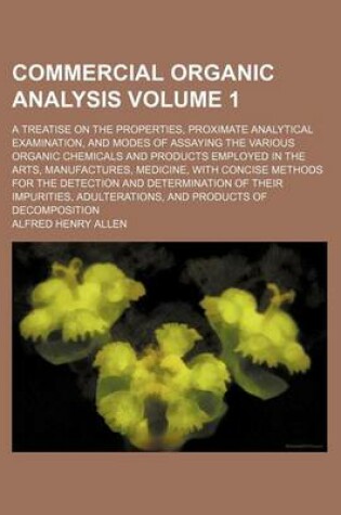 Cover of Commercial Organic Analysis Volume 1; A Treatise on the Properties, Proximate Analytical Examination, and Modes of Assaying the Various Organic Chemicals and Products Employed in the Arts, Manufactures, Medicine, with Concise Methods for the Detection and