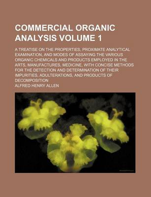 Book cover for Commercial Organic Analysis Volume 1; A Treatise on the Properties, Proximate Analytical Examination, and Modes of Assaying the Various Organic Chemicals and Products Employed in the Arts, Manufactures, Medicine, with Concise Methods for the Detection and